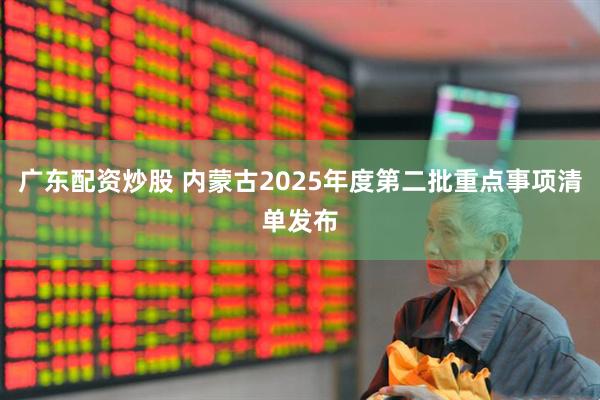 广东配资炒股 内蒙古2025年度第二批重点事项清单发布