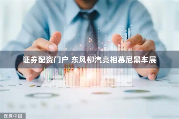 证券配资门户 东风柳汽亮相慕尼黑车展