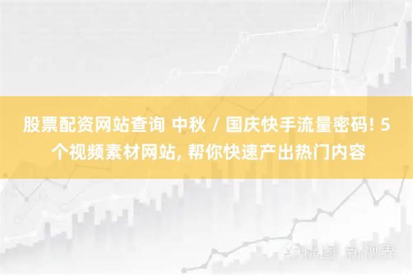 股票配资网站查询 中秋 / 国庆快手流量密码! 5 个视频素材网站, 帮你快速产出热门内容