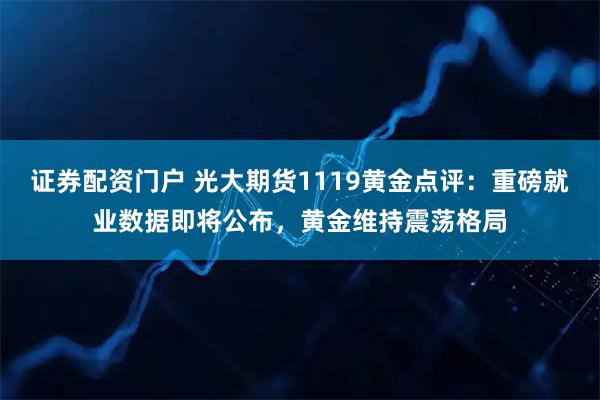 证券配资门户 光大期货1119黄金点评：重磅就业数据即将公布，黄金维持震荡格局