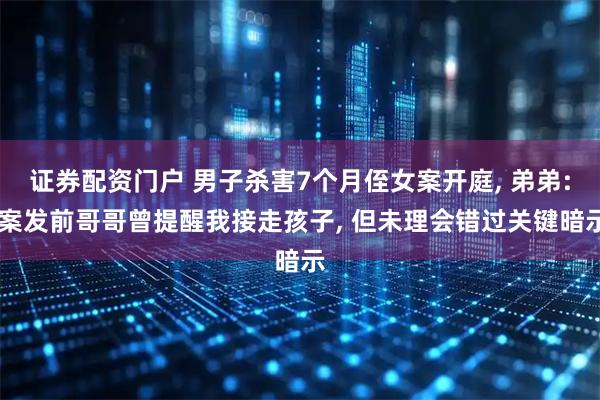 证券配资门户 男子杀害7个月侄女案开庭, 弟弟: 案发前哥哥曾提醒我接走孩子, 但未理会错过关键暗示