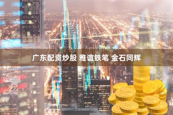 广东配资炒股 雅谊铁笔 金石同辉